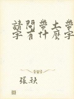 请问带土带金的字有什么字