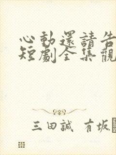 心动还请告诉我短剧全集观看