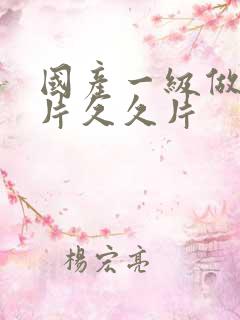 国产一级做a爱片久久片