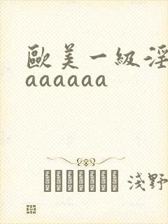 欧美一级淫片aaaaaaa