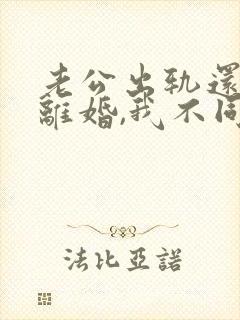 老公出轨还要求离婚,我不同意,咋办