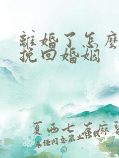 离婚了怎么复婚挽回婚姻