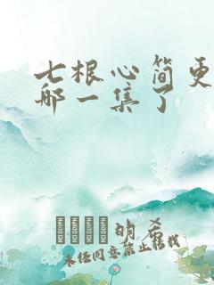 七根心简更新到哪一集了