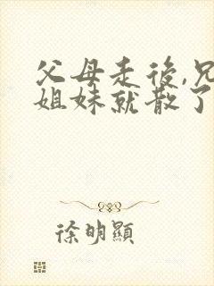 父母走后,兄弟姐妹就散了