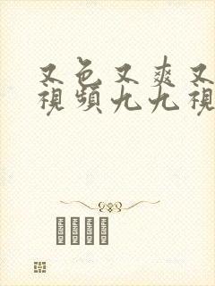 又色又爽又黄的视频九九视频