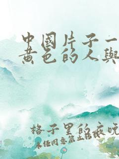 中国片子一级的黄色的人与兽