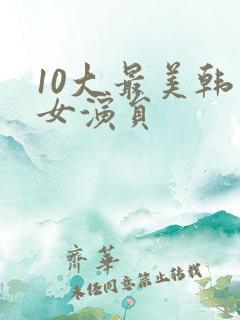 10大最美韩国女演员