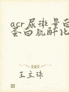 acr尿微量白蛋白肌酐比值