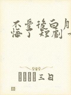 不爱后白月光后悔了 短剧 看全集