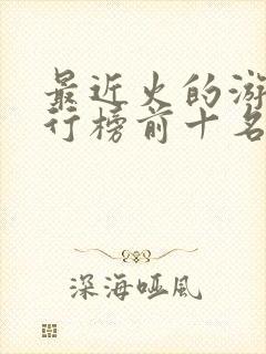 最近火的游戏排行榜前十名