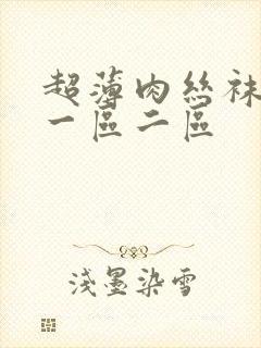 超薄肉丝袜脚交一区二区