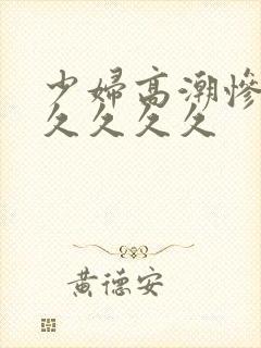 少妇高潮惨叫久久久久久