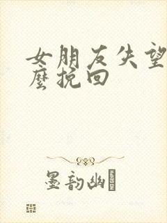 女朋友失望了怎么挽回