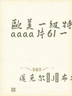 欧美一级特黄aaaaa片61一