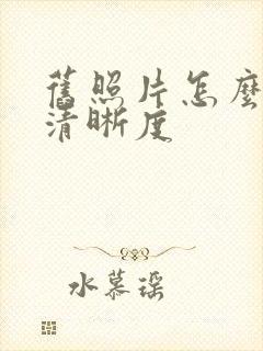 旧照片怎么恢复清晰度