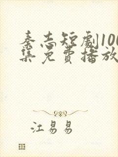 秦志短剧100集免费播放