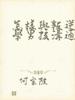 怎样与叛逆期厌学男孩沟通