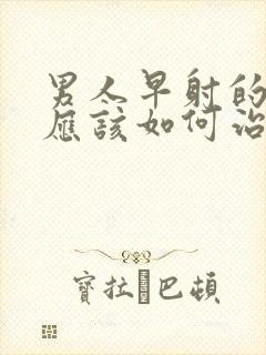 男人早射的原因应该如何治疗