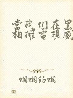 当我们在黑夜中相拥电视剧免费观看