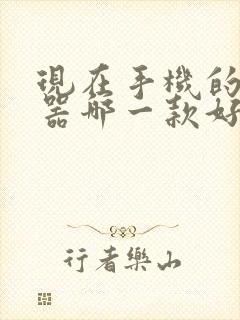 现在手机的浏览器哪一款好