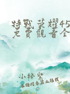 特战荣耀45集免费观看全集