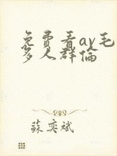 免费看av毛片多人群伦