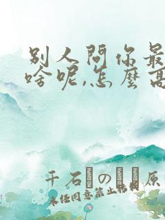 别人问你最近忙啥呢,怎么高情商回复