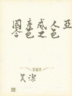 国产成人亚洲综合色之色