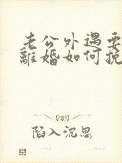 老公外遇要跟我离婚如何挽留