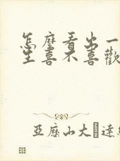 怎么看出一个女生喜不喜欢你