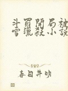 斗罗开局被千仞雪猎杀小说免费阅读