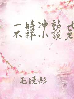 一时冲动 七世不祥小说免费阅读