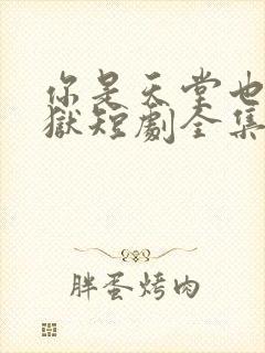 你是天堂也是地狱短剧全集免费播放