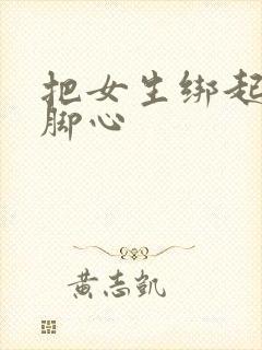 把女生绑起来挠脚心