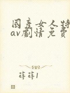 国产女人特一级av剧情免费在线播放