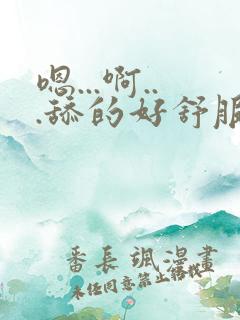 嗯...啊...舔的好舒服...嗯