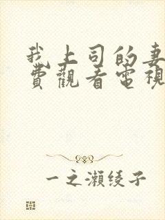 我上司的妻子免费观看电视剧