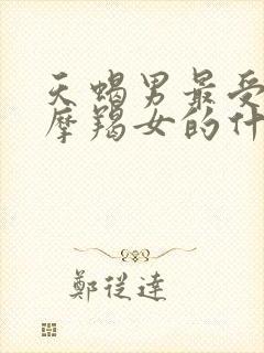 天蝎男最受不了摩羯女的什么