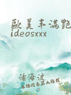 欧美丰满艳星videosxxx