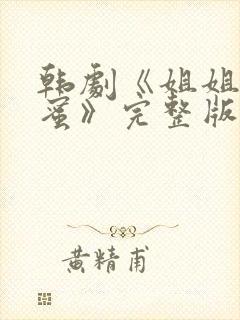 韩剧《姐姐的闺蜜》完整版