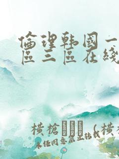 伦理韩国一区二区三区在线