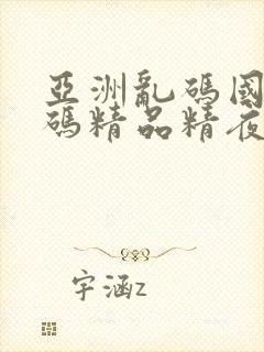 亚洲乱码国产乱码精品精夜色