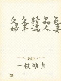 久久精品色浮熟妇丰满人妻5o