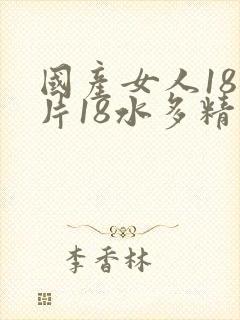 国产女人18毛片18水多精品