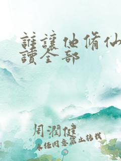 谁让他修仙的阅读全部