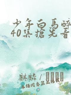 少年白马醉春风40集抢先看