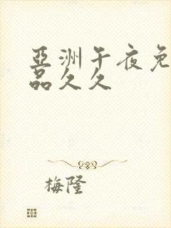 亚洲午夜免费精品久久