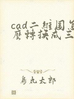 cad二维图怎么转换成三维图