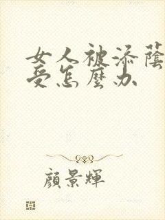 女人被添荫蒂难受怎么办