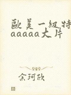 欧美一级特黄aaaaaa大片